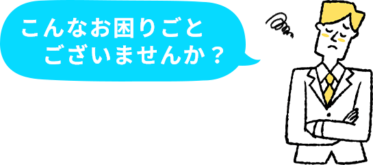 こんなお困りごとございませんか？