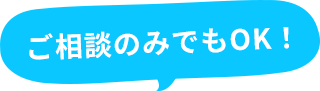 ご相談のみでもOK!
